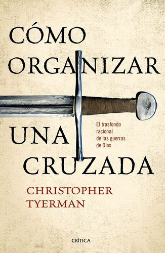 Cómo Organizar Una Cruzada, De Christopher Tyerman., Vol. 0. Editorial Crítica, Tapa Blanda En Español, 1