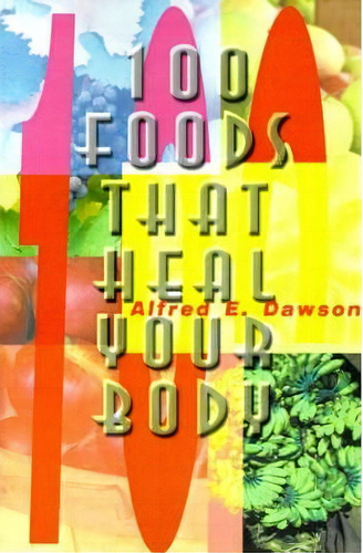 100 Foods That Heal Your Body, De Alfred E Dawson. Editorial Writers Club Press, Tapa Blanda En Inglés