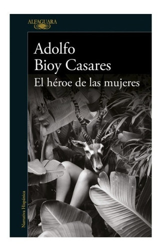 El Heroe De Las Mujeres - Adolfo Bioy Casares - Alfaguara