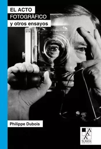 El Acto Fotográfico Y Otros Ensayos - Philippe Dubois