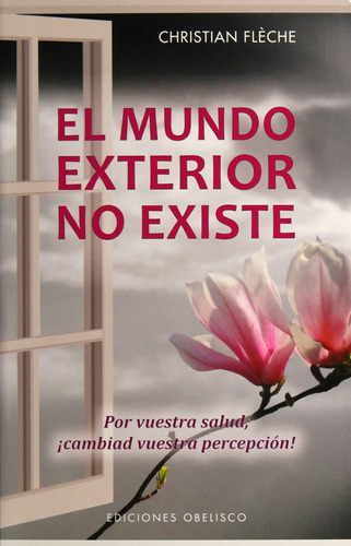 El mundo exterior no existe: ¡Por vuestra salud, ¡cambiad vuestra percepción!, de Flèche, Christian. Editorial Ediciones Obelisco, tapa blanda en español, 2018