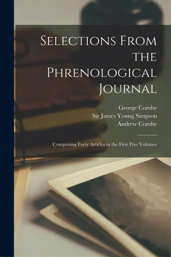 Selections From The Phrenological Journal: Comprising Forty Articles In The First Five Volumes, De Combe, George 1788-1858., Vol. 1. Editorial Legare Street Pr, Tapa Blanda En Inglés