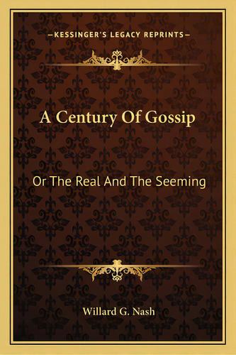 A Century Of Gossip: Or The Real And The Seeming, De Nash, Willard G.. Editorial Kessinger Pub Llc, Tapa Blanda En Inglés