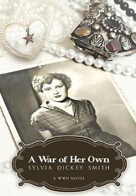 A War Of Her Own : A World War Ii Novel - Sylvia Dickey S...