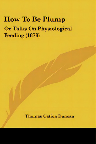How To Be Plump: Or Talks On Physiological Feeding (1878), De Duncan, Thomas Cation. Editorial Kessinger Pub Llc, Tapa Blanda En Inglés
