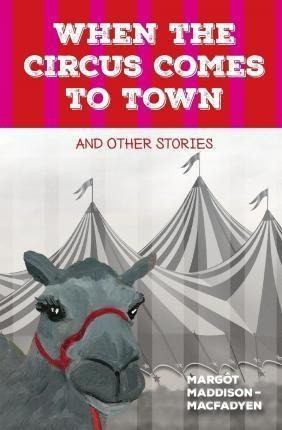 When The Circus Comes To Town And Other Stories - Margot ...