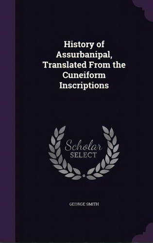 History Of Assurbanipal, Translated From The Cuneiform Inscriptions, De Smith, George. Editorial Palala Pr, Tapa Dura En Inglés