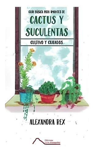 Guía Básica Para Amantes De Cactus Y Suculentas, De Alexandra Rex. Editorial Ediciones Cerro Manquehue En Español