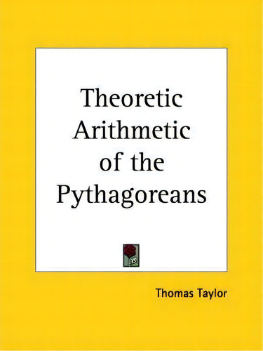 Theoretic Arithmetic Of The Pythagoreans (1816), De Thomas Taylor., Vol. 1. Editorial Kessinger Publishing Co, Tapa Blanda En Inglés