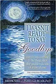 I Wasn't Ready To Say Goodbye: Surviving, Coping And Healing