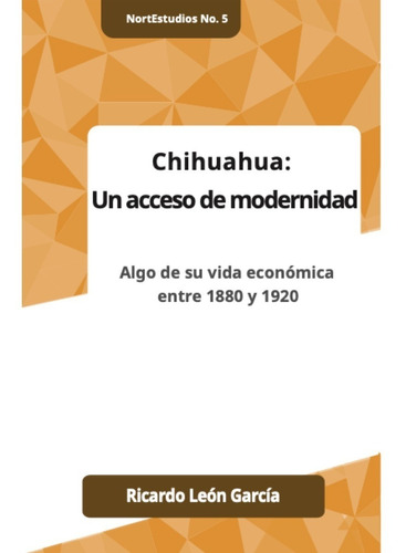 Chihuahua. Un acceso de modernidad, de Leon Garcia, Ricardo. Editorial Uanl (Universidad Autonoma De Nuevo Leon), tapa blanda en español, 2021