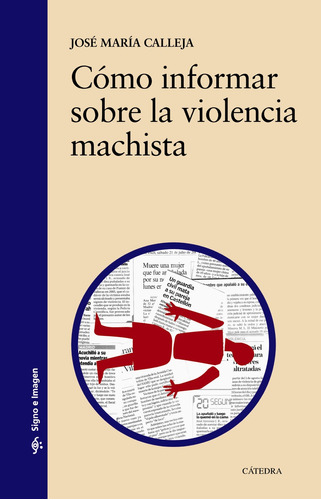 Cómo informar sobre la violencia machista, de Calleja, José María. Serie Signo e imagen Editorial Cátedra, tapa blanda en español, 2016