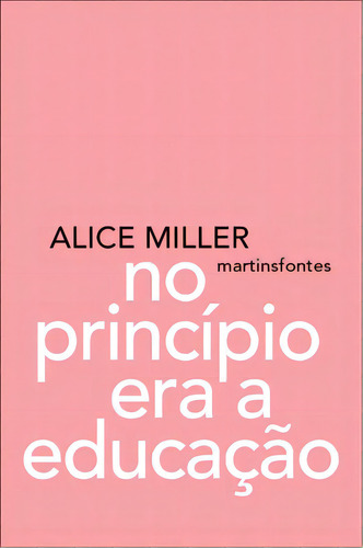 No princípio era a educação, de Miller, Alice. Editorial WMF Martins Fontes, capa mole em português, 2006