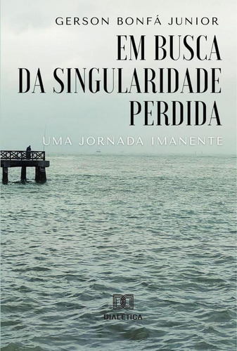 Em Busca Da Singularidade Perdida, De Gerson Bonfá Junior. Editorial Dialética, Tapa Blanda En Portugués, 2022