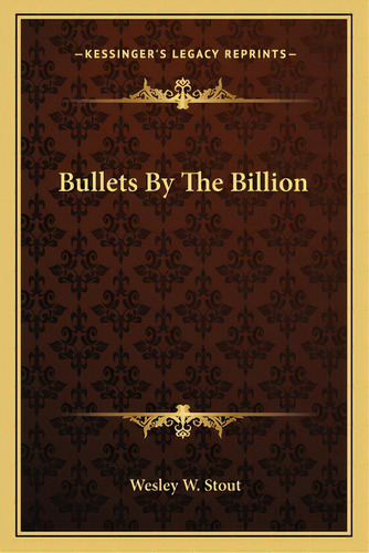 Bullets By The Billion, De Stout, Wesley W.. Editorial Kessinger Pub Llc, Tapa Blanda En Inglés