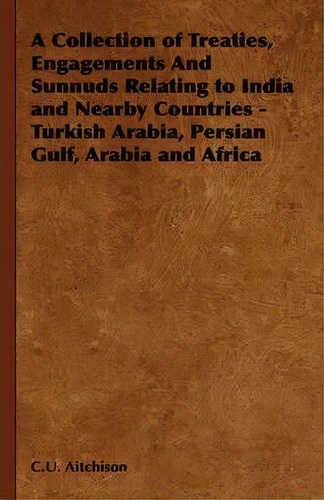 A Collection Of Treaties, Engagements And Sunnuds Relating To India And Nearby Countries - Turkis..., De C.u. Aitchison. Editorial Read Books, Tapa Blanda En Inglés