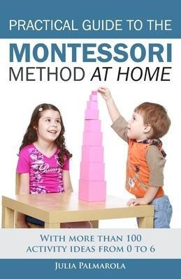 Practical Guide To The Montessori Method At Home : With M...