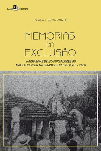 Memórias Da Exclusão: Narrativas De Ex-portadores Do Mal De Hansen Na Cidade De Bauru (1945-1969), De Porto, Carla Lisboa. Editora Paco Editorial, Capa Mole, Edição 1ª Edição - 2018 Em Português