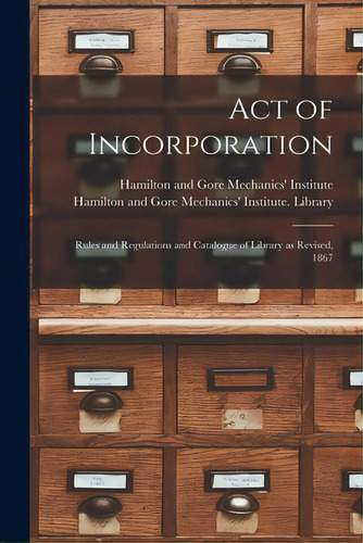 Act Of Incorporation [microform]: Rules And Regulations And Catalogue Of Library As Revised, 1867, De Hamilton And Gore Mechanics' Institute. Editorial Legare Street Pr, Tapa Blanda En Inglés