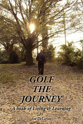 Golf The Journey, De Jim Delarme. Editorial Xlibris Corporation, Tapa Blanda En Inglés