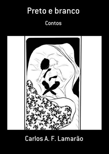 Preto E Branco: Contos, De Carlos A. F. Lamarão. Série Não Aplicável, Vol. 1. Editora Clube De Autores, Capa Mole, Edição 1 Em Português, 2021