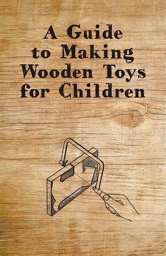 A Guide To Making Wooden Toys For Children, De Anon. Editorial Read Books, Tapa Blanda En Inglés, 2012
