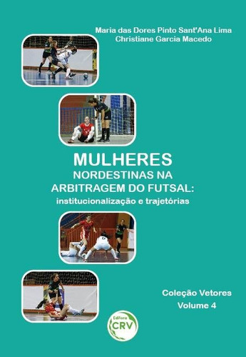 Mulheres Nordestinas Na Arbitragem Do Futsal: Institucionalização E Trajetórias Coleção Vetores - Volume 4, de Lima, Maria das Dores Pinto Sant’Ana. Editorial Crv, capa mole em português, 2021