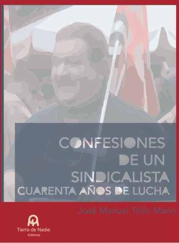 Confesiones De Un Sindicalista. Cuarenta Aã±os De Lucha -...