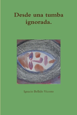 Libro Desde Una Tumba Ignorada. - Bellido Vicente, Ignacio