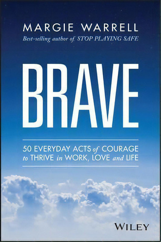 Brave : 50 Everyday Acts Of Courage To Thrive In Work, Love And Life, De Margie Warrell. Editorial John Wiley & Sons Australia Ltd, Tapa Blanda En Inglés