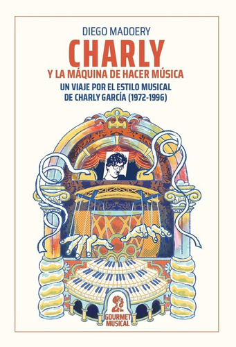 Charly y la máquina de hacer música, de Diego Madoery. Editorial GOURMET MUSICAL, tapa blanda en español, 2021