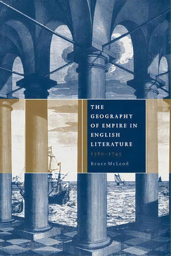 The Geography Of Empire In English Literature, 1580-1745, De Bruce Mcleod. Editorial Cambridge University Press, Tapa Blanda En Inglés