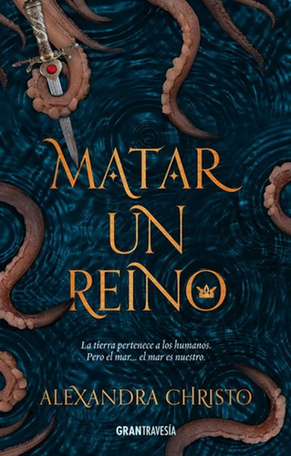 Matar Un Reino: La Tierra pertenece a los humanos. Pero el mar… el mar es nuestro., de Alexandra Christo., vol. 1.0. Editorial Océano Gran Travesía, tapa blanda, edición 1 en español, 2018