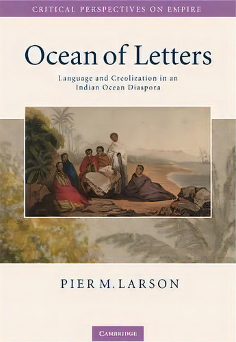 Critical Perspectives On Empire: Ocean Of Letters: Language And Creolization In An Indian Ocean D..., De Pier M. Larson. Editorial Cambridge University Press, Tapa Dura En Inglés