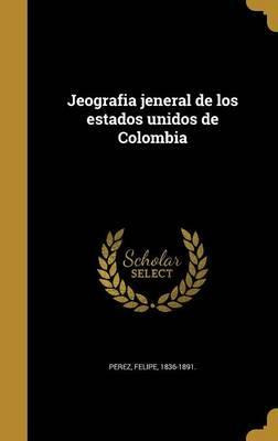 Libro Jeografia Jeneral De Los Estados Unidos De Colombia...