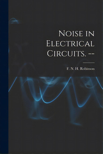 Noise In Electrical Circuits. --, De Robinson, F. N. H. (frank Neville Hos. Editorial Hassell Street Pr, Tapa Blanda En Inglés