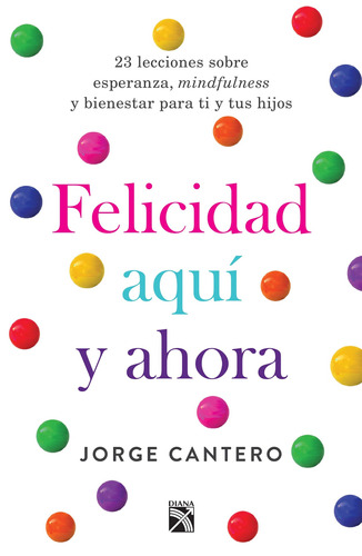 Felicidad aquí y ahora, de Cantero, Jorge. Serie Vivir mejor Editorial Diana México, tapa blanda en español, 2017