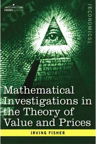 Mathematical Investigations In The Theory Of Value And Prices, And Appreciation And Interest, De Irving Fisher. Editorial Cosimo Classics, Tapa Blanda En Inglés