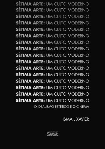 Sétima arte, um culto moderno: o idealismo estético e o cinema, de Xavier, Ismail. Editora Edições Sesc São Paulo, capa mole em português, 2017