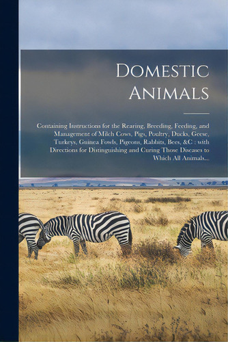 Domestic Animals: Containing Instructions For The Rearing, Breeding, Feeding, And Management Of M..., De Anonymous. Editorial Legare Street Pr, Tapa Blanda En Inglés