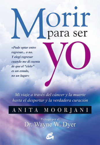 Morir para ser yo: Mi viaje a través del cáncer y la muerte hasta el despertar y la verdadera curación, de Moorjani, Anita., vol. 1.0. Editorial Gaia Ediciones, tapa blanda, edición 1 en español, 2013