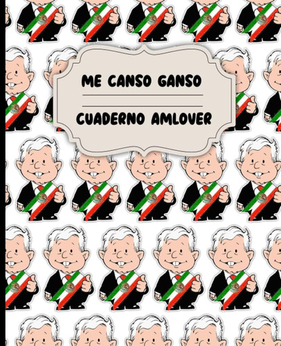 Libro: Me Canso Ganso - Cuaderno Amlover. Mexican President 