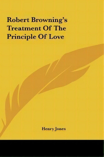 Robert Browning's Treatment Of The Principle Of Love, De Henry Jones. Editorial Kessinger Publishing, Tapa Dura En Inglés