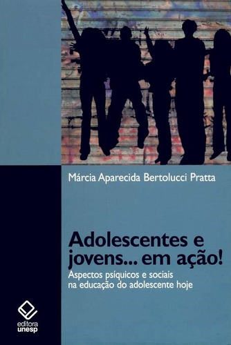 Adolescentes e jovens... em ação!: Aspectos psíquicos e sociais na educação do adolescente hoje, de Pratta, Marcia Aparecida Bertolucci. Fundação Editora da Unesp, capa mole em português, 2008