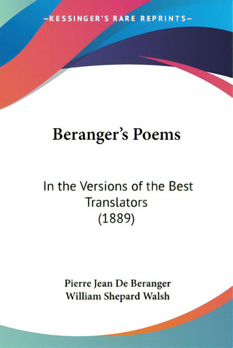 Beranger's Poems: In The Versions Of The Best Translators (1889), De De Beranger, Pierre Jean., Vol. 1. Editorial Kessinger Pub Llc, Tapa Blanda En Inglés
