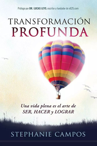 Transformación Profunda: Una Vida Plena Es El Arte De Ser, Hacer Y Lograr, De Stephanie Campos. Editorial Casa Creación En Español