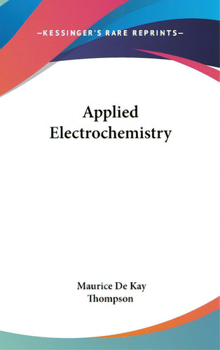 Applied Electrochemistry, De Thompson, Maurice De Kay, Jr.. Editorial Kessinger Pub Llc, Tapa Dura En Inglés