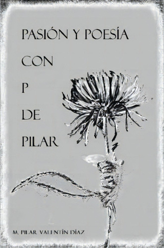 Pasion Y Poesia Con P De Pilar, De Pilar Valentin Diaz. Editorial Lulu Com, Tapa Blanda En Español