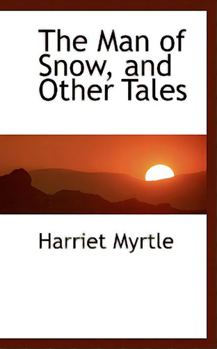 The Man Of Snow, And Other Tales, De Myrtle, Harriet., Vol. 1. Editorial Bibliobazaar, Tapa Dura En Inglés
