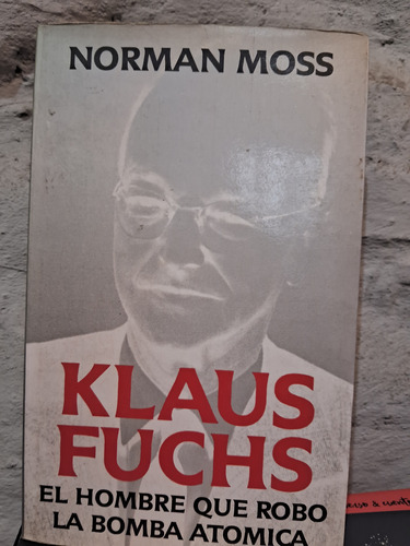 Klaus Fuchs. El Hombre Que Robo La Bomba Atómica 